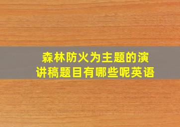 森林防火为主题的演讲稿题目有哪些呢英语