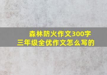 森林防火作文300字三年级全优作文怎么写的