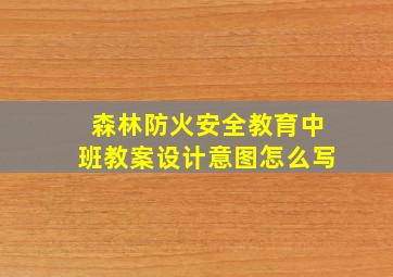 森林防火安全教育中班教案设计意图怎么写