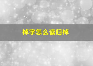 棹字怎么读归棹