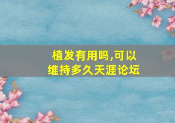 植发有用吗,可以维持多久天涯论坛