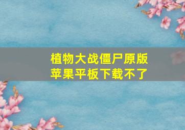 植物大战僵尸原版苹果平板下载不了