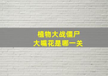 植物大战僵尸大嘴花是哪一关