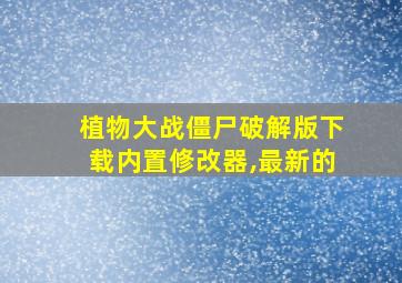 植物大战僵尸破解版下载内置修改器,最新的