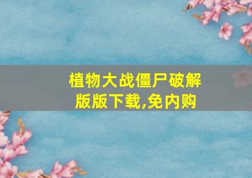 植物大战僵尸破解版版下载,免内购