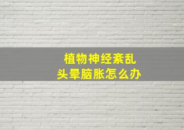 植物神经紊乱头晕脑胀怎么办