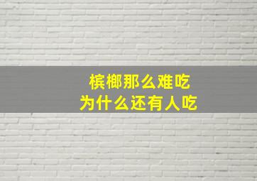 槟榔那么难吃为什么还有人吃