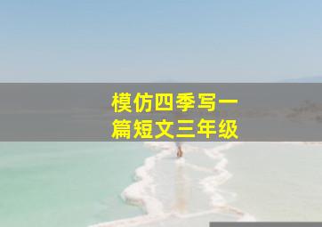 模仿四季写一篇短文三年级