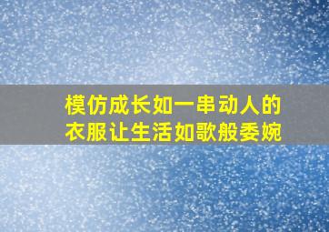 模仿成长如一串动人的衣服让生活如歌般委婉