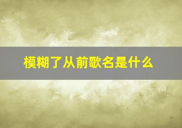 模糊了从前歌名是什么