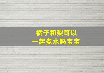 橘子和梨可以一起煮水吗宝宝