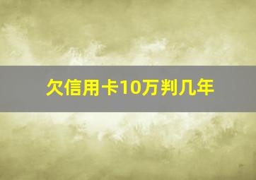 欠信用卡10万判几年