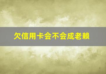 欠信用卡会不会成老赖