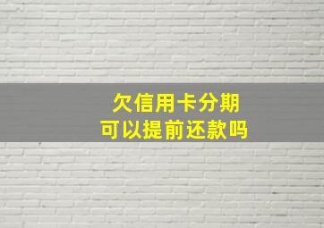 欠信用卡分期可以提前还款吗