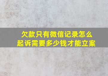 欠款只有微信记录怎么起诉需要多少钱才能立案