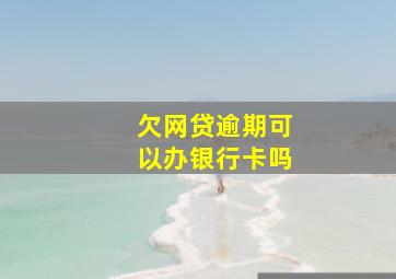 欠网贷逾期可以办银行卡吗