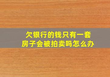 欠银行的钱只有一套房子会被拍卖吗怎么办