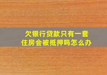 欠银行贷款只有一套住房会被抵押吗怎么办