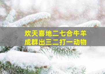 欢天喜地二七合牛羊成群出三二打一动物