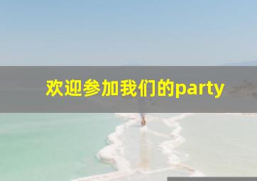 欢迎参加我们的party