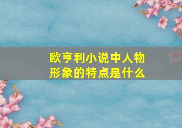 欧亨利小说中人物形象的特点是什么