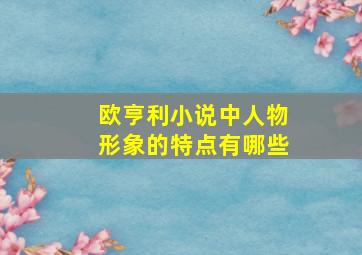 欧亨利小说中人物形象的特点有哪些