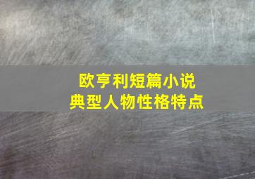 欧亨利短篇小说典型人物性格特点