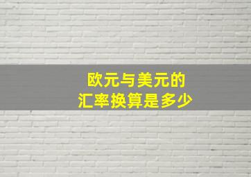 欧元与美元的汇率换算是多少