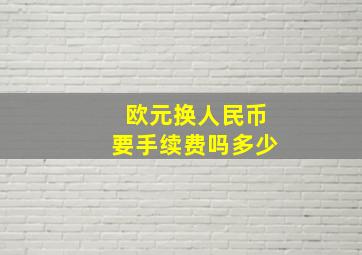 欧元换人民币要手续费吗多少