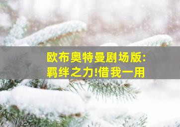 欧布奥特曼剧场版:羁绊之力!借我一用