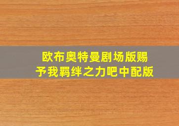 欧布奥特曼剧场版赐予我羁绊之力吧中配版