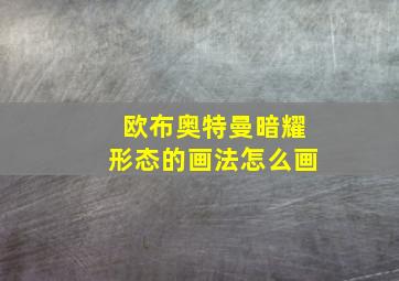 欧布奥特曼暗耀形态的画法怎么画