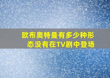 欧布奥特曼有多少种形态没有在TV剧中登场