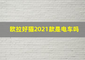 欧拉好猫2021款是电车吗