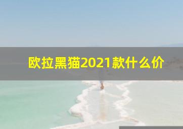 欧拉黑猫2021款什么价