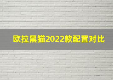 欧拉黑猫2022款配置对比