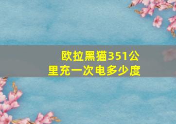 欧拉黑猫351公里充一次电多少度