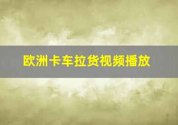 欧洲卡车拉货视频播放