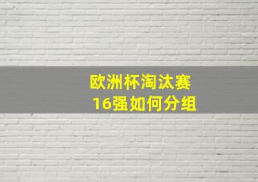 欧洲杯淘汰赛16强如何分组