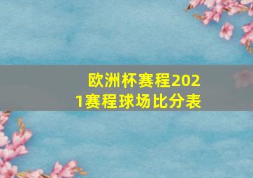 欧洲杯赛程2021赛程球场比分表