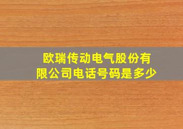 欧瑞传动电气股份有限公司电话号码是多少