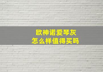 欧神诺爱琴灰怎么样值得买吗