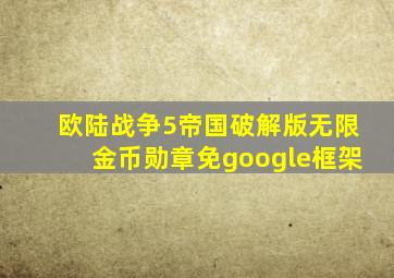 欧陆战争5帝国破解版无限金币勋章免google框架