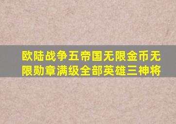 欧陆战争五帝国无限金币无限勋章满级全部英雄三神将