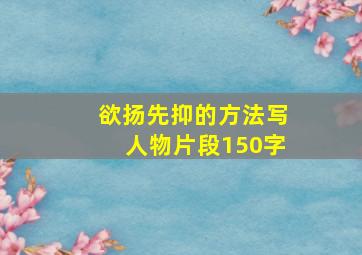 欲扬先抑的方法写人物片段150字