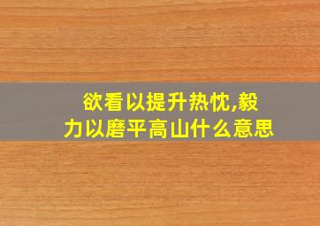 欲看以提升热忱,毅力以磨平高山什么意思