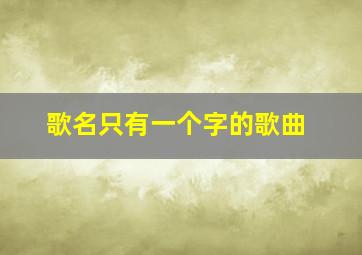 歌名只有一个字的歌曲