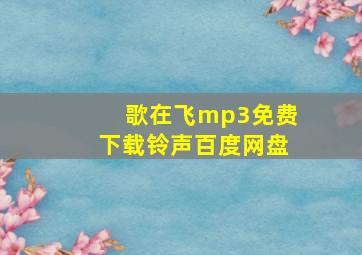 歌在飞mp3免费下载铃声百度网盘