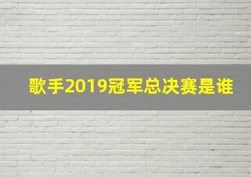 歌手2019冠军总决赛是谁