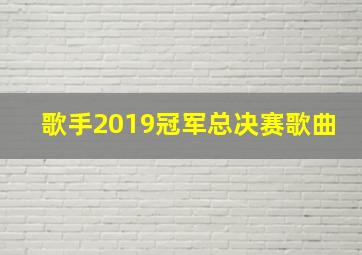 歌手2019冠军总决赛歌曲